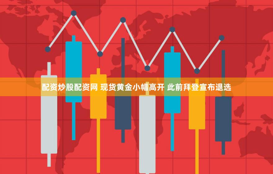 配资炒股配资网 现货黄金小幅高开 此前拜登宣布退选