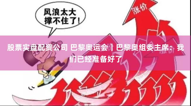 股票实盘配资公司 巴黎奥运会｜巴黎奥组委主席：我们已经准备好了