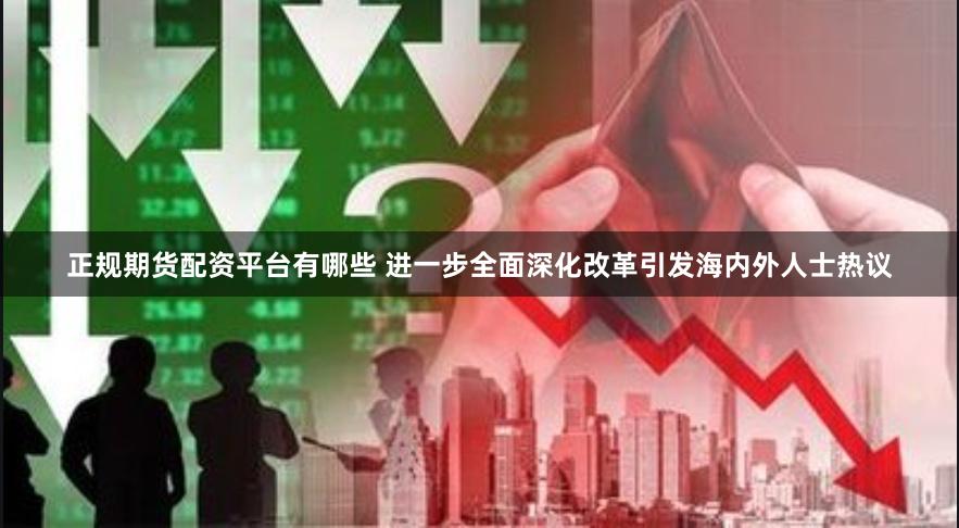 正规期货配资平台有哪些 进一步全面深化改革引发海内外人士热议