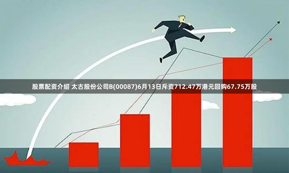 股票配资介绍 太古股份公司B(00087)6月13日斥资712.47万港元回购67.75万股