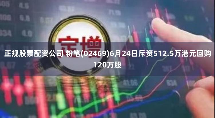 正规股票配资公司 粉笔(02469)6月24日斥资512.5万港元回购120万股