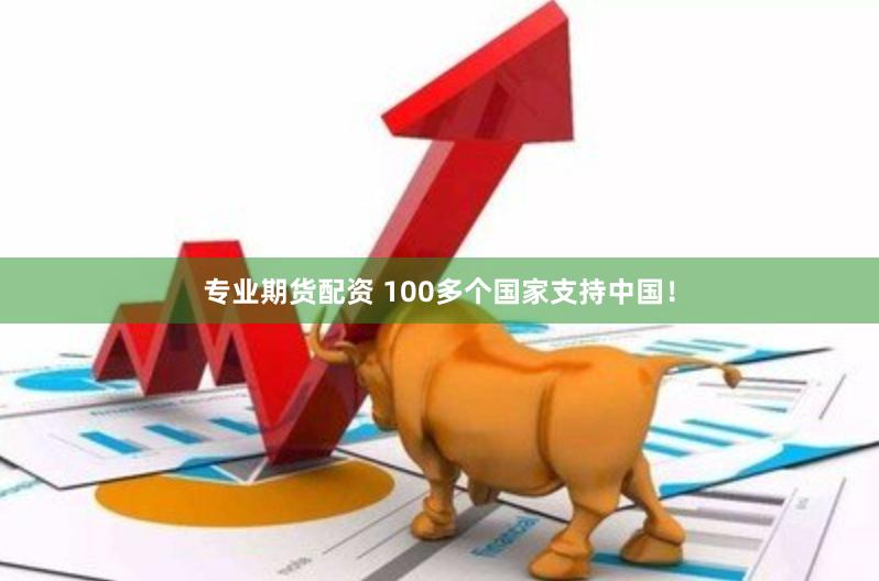 专业期货配资 100多个国家支持中国！