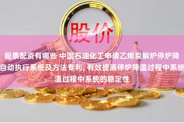 股票配资有哪些 中国石油化工申请乙烯裂解炉停炉降温过程的自动执行系统及方法专利, 有效提高停炉降温过程中系统的稳定性