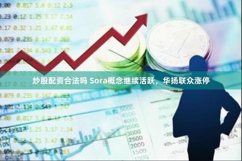 炒股配资合法吗 Sora概念继续活跃，华扬联众涨停