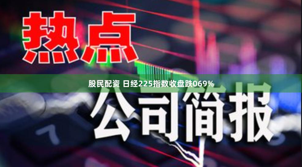 股民配资 日经225指数收盘跌069%