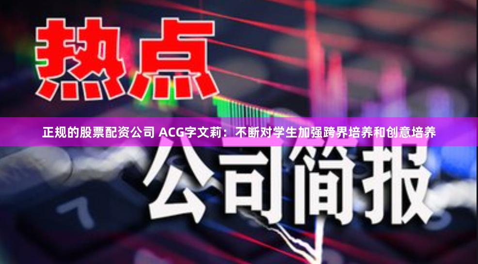 正规的股票配资公司 ACG字文莉：不断对学生加强跨界培养和创意培养