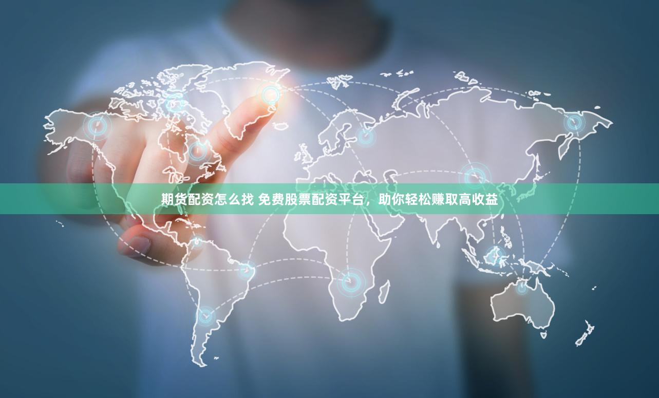 期货配资怎么找 免费股票配资平台，助你轻松赚取高收益