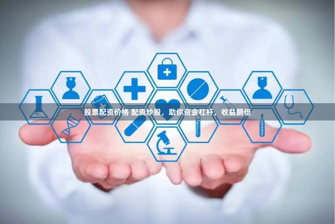 股票配资价格 配资炒股，助你资金杠杆，收益翻倍