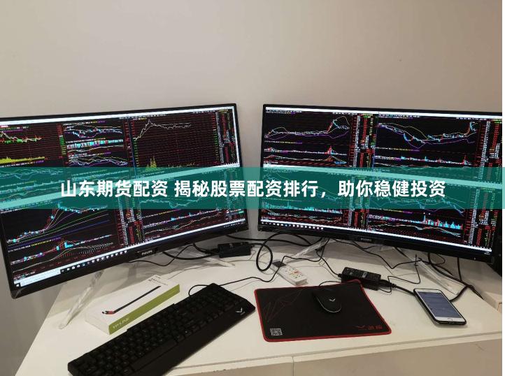 山东期货配资 揭秘股票配资排行，助你稳健投资