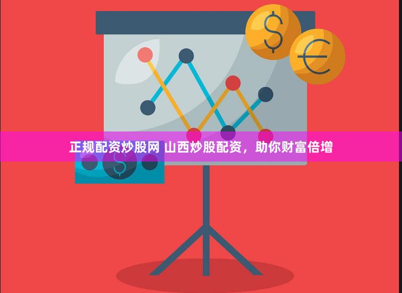 正规配资炒股网 山西炒股配资，助你财富倍增