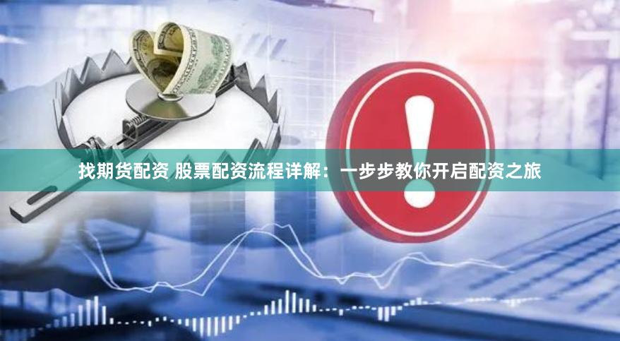 找期货配资 股票配资流程详解：一步步教你开启配资之旅