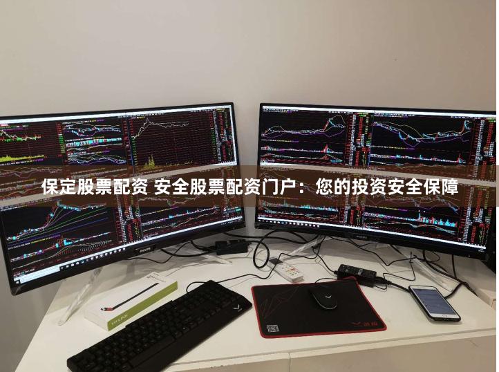 保定股票配资 安全股票配资门户：您的投资安全保障