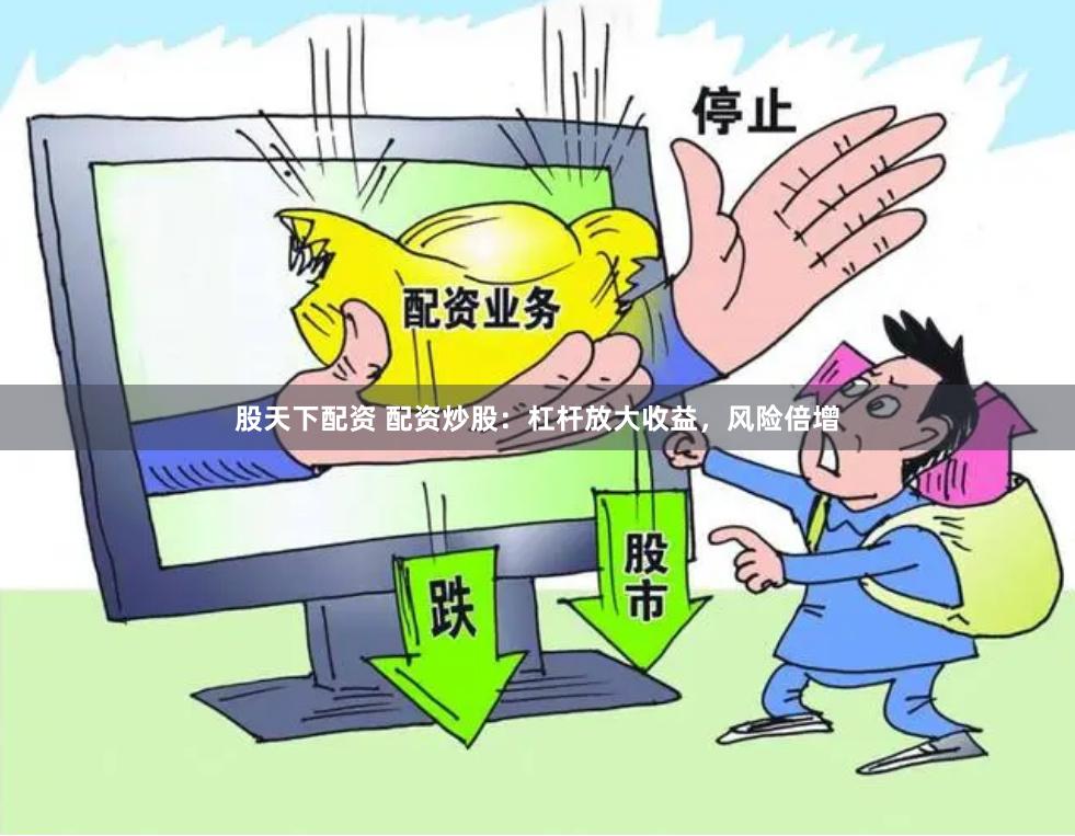 股天下配资 配资炒股：杠杆放大收益，风险倍增