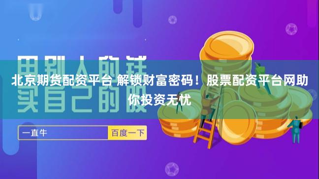 北京期货配资平台 解锁财富密码！股票配资平台网助你投资无忧