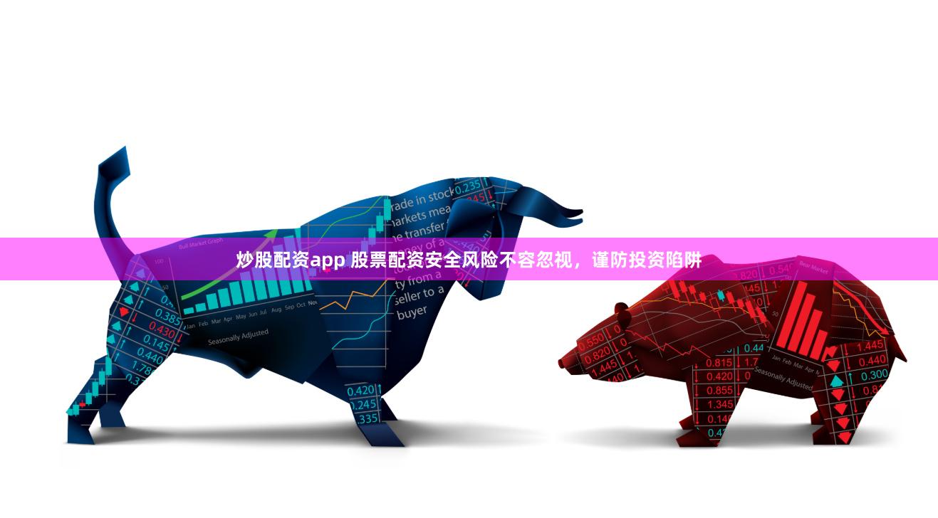 炒股配资app 股票配资安全风险不容忽视，谨防投资陷阱