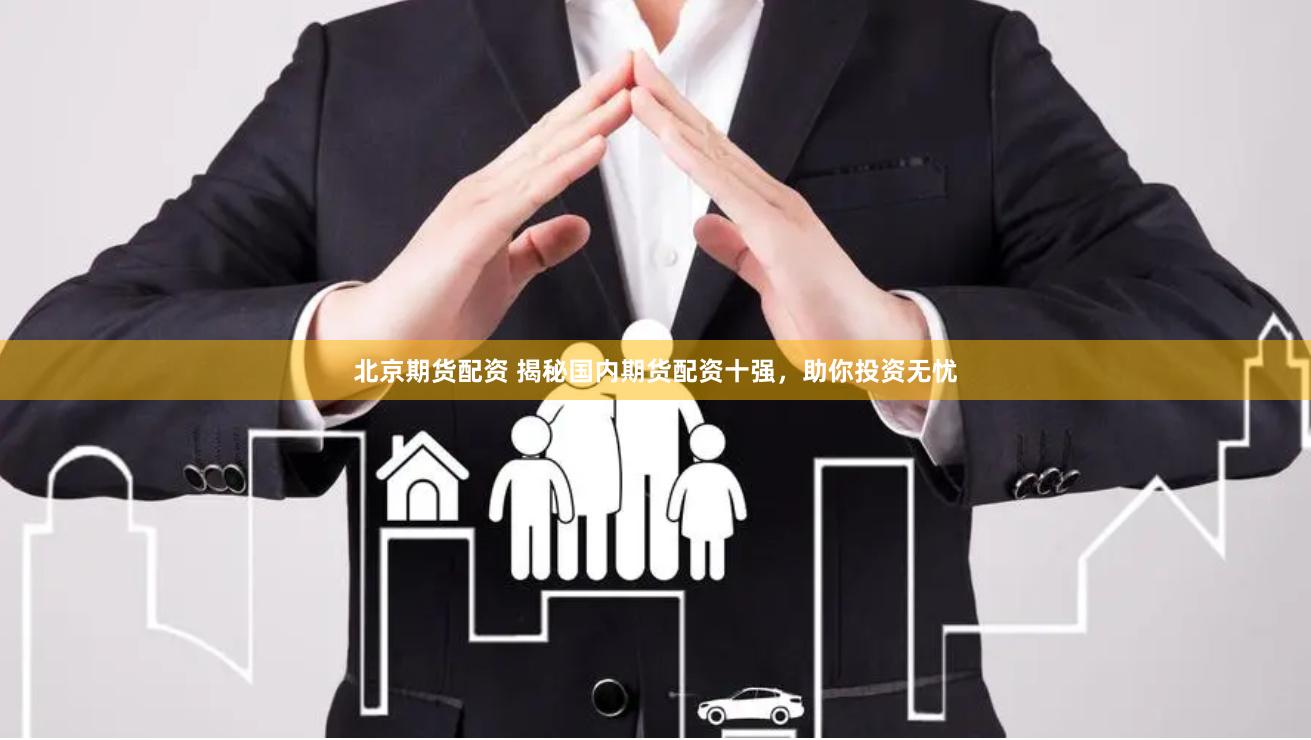 北京期货配资 揭秘国内期货配资十强，助你投资无忧