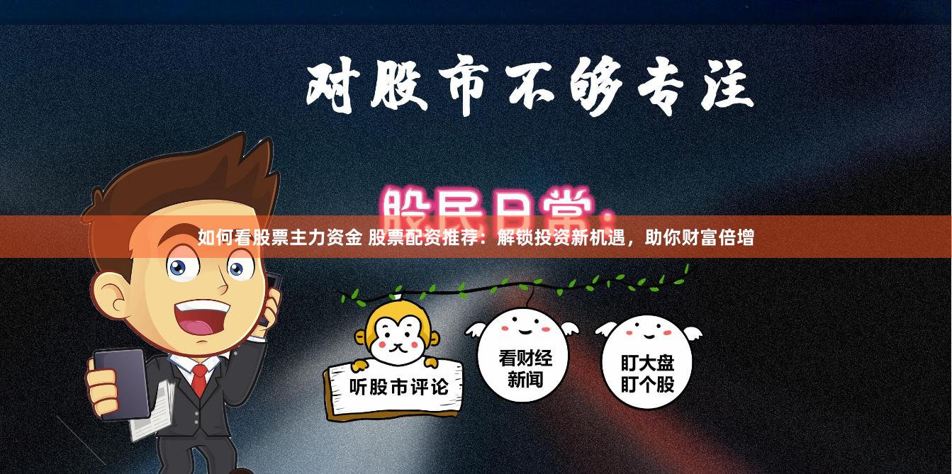 如何看股票主力资金 股票配资推荐：解锁投资新机遇，助你财富倍增