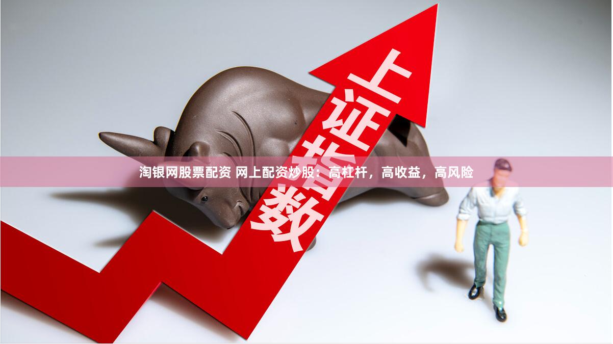 淘银网股票配资 网上配资炒股：高杠杆，高收益，高风险