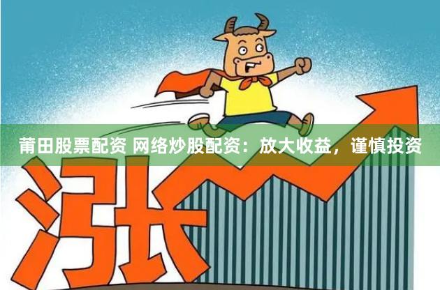 莆田股票配资 网络炒股配资：放大收益，谨慎投资