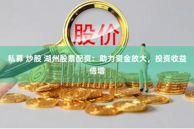 私募 炒股 湖州股票配资：助力资金放大，投资收益倍增