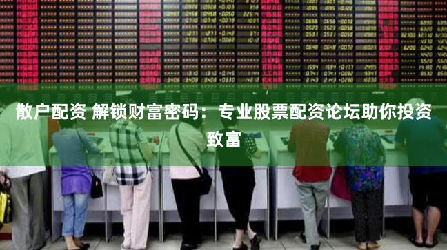 散户配资 解锁财富密码：专业股票配资论坛助你投资致富