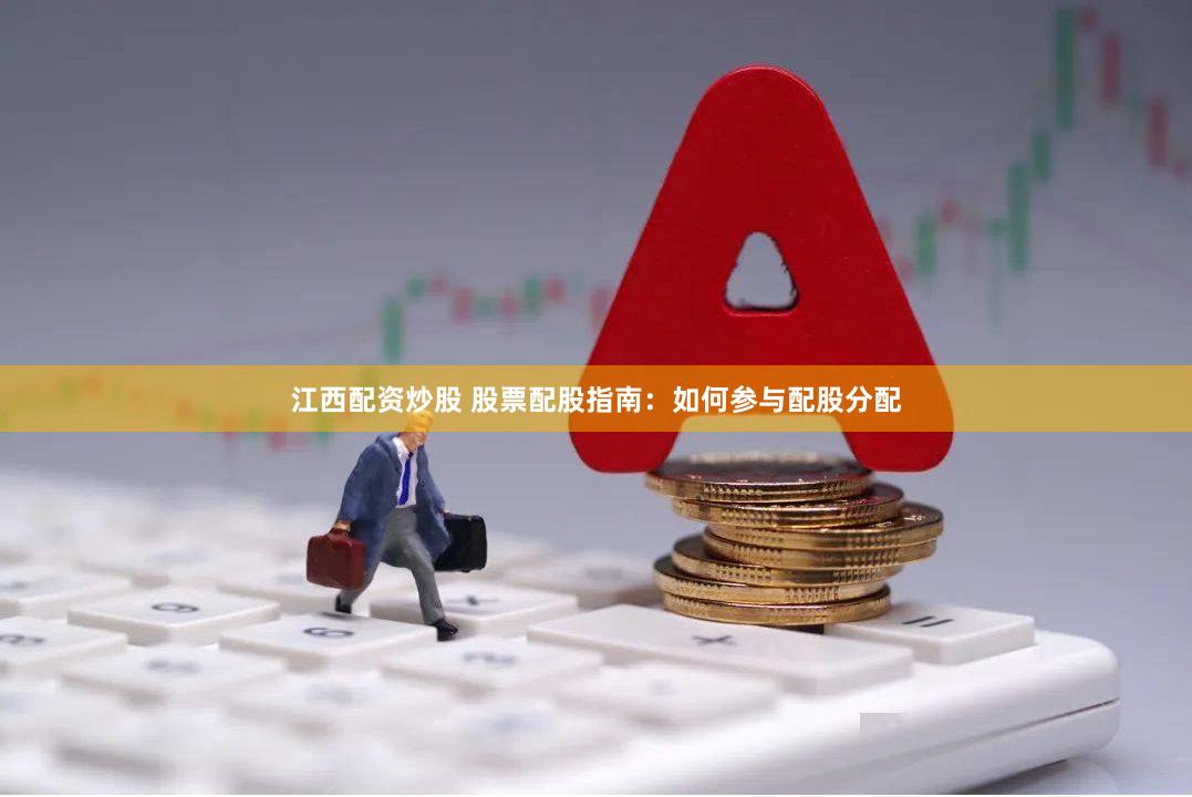 江西配资炒股 股票配股指南：如何参与配股分配