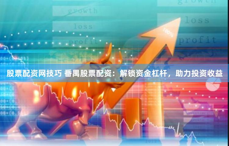 股票配资网技巧 番禺股票配资：解锁资金杠杆，助力投资收益