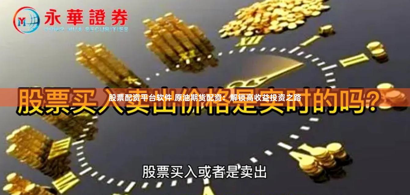 股票配资平台软件 原油期货配资：解锁高收益投资之路