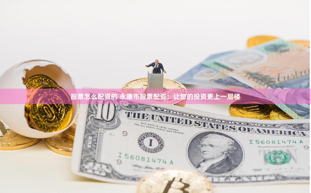股票怎么配资的 永康市股票配资：让您的投资更上一层楼