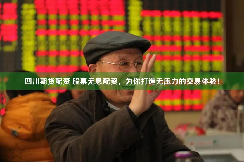 四川期货配资 股票无息配资，为你打造无压力的交易体验！