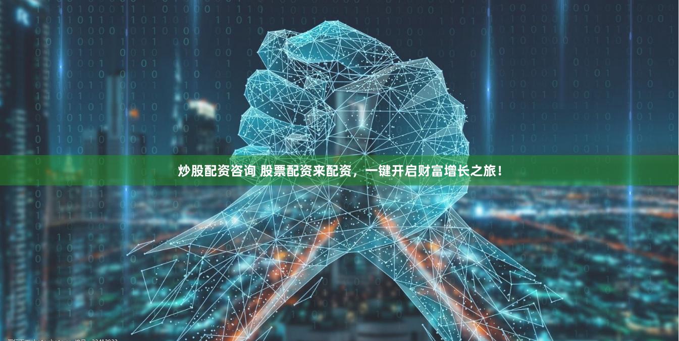 炒股配资咨询 股票配资来配资，一键开启财富增长之旅！