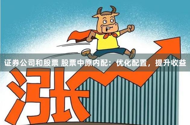 证券公司和股票 股票中原内配：优化配置，提升收益