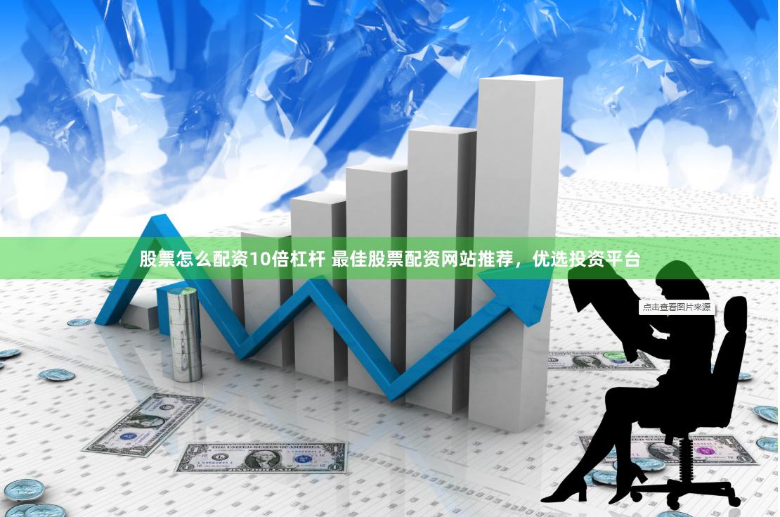 股票怎么配资10倍杠杆 最佳股票配资网站推荐，优选投资平台