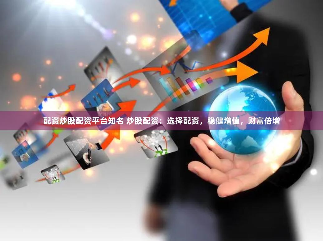 配资炒股配资平台知名 炒股配资：选择配资，稳健增值，财富倍增