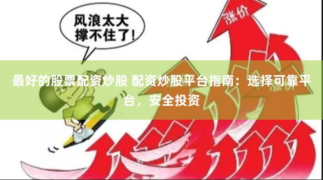 最好的股票配资炒股 配资炒股平台指南：选择可靠平台，安全投资