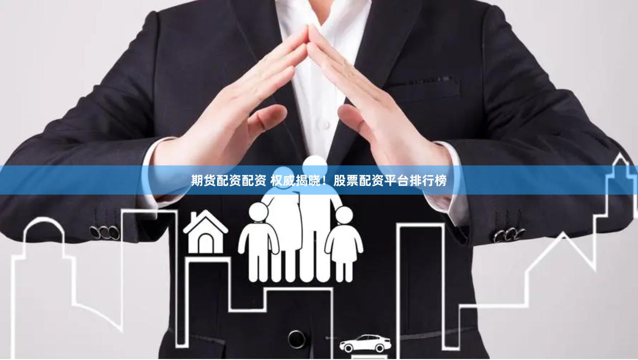期货配资配资 权威揭晓！股票配资平台排行榜