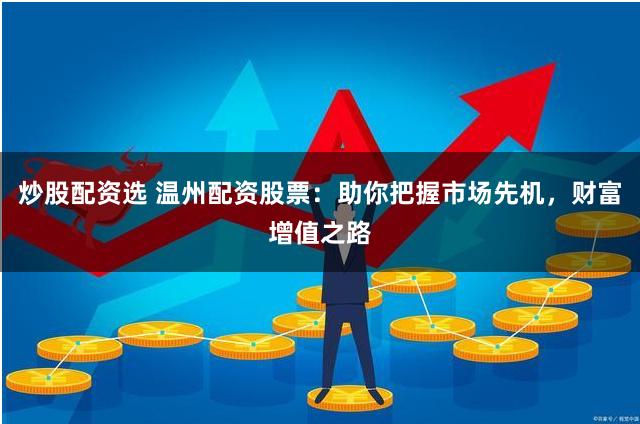 炒股配资选 温州配资股票：助你把握市场先机，财富增值之路