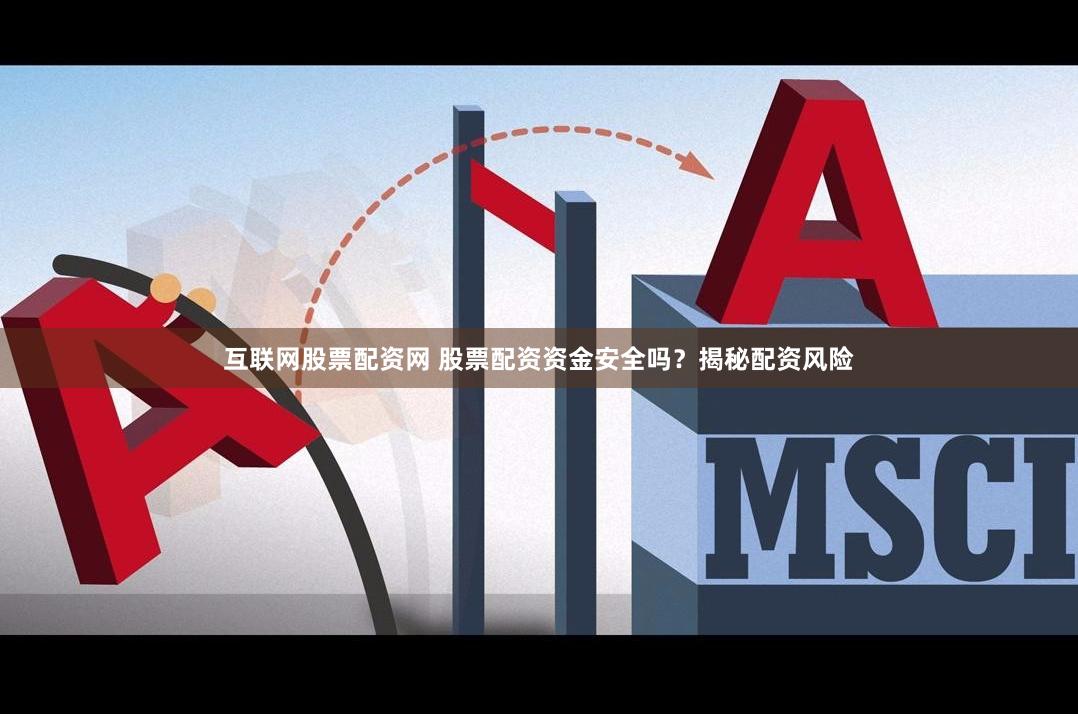 互联网股票配资网 股票配资资金安全吗？揭秘配资风险