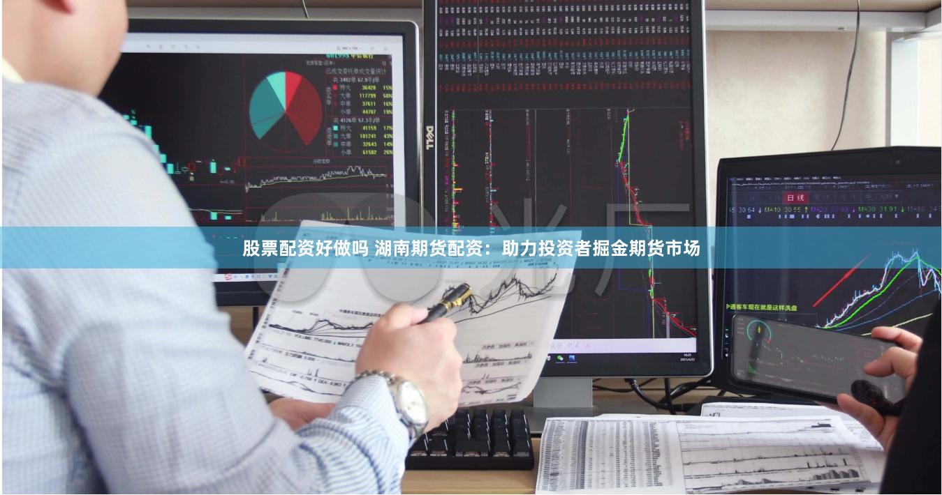 股票配资好做吗 湖南期货配资：助力投资者掘金期货市场