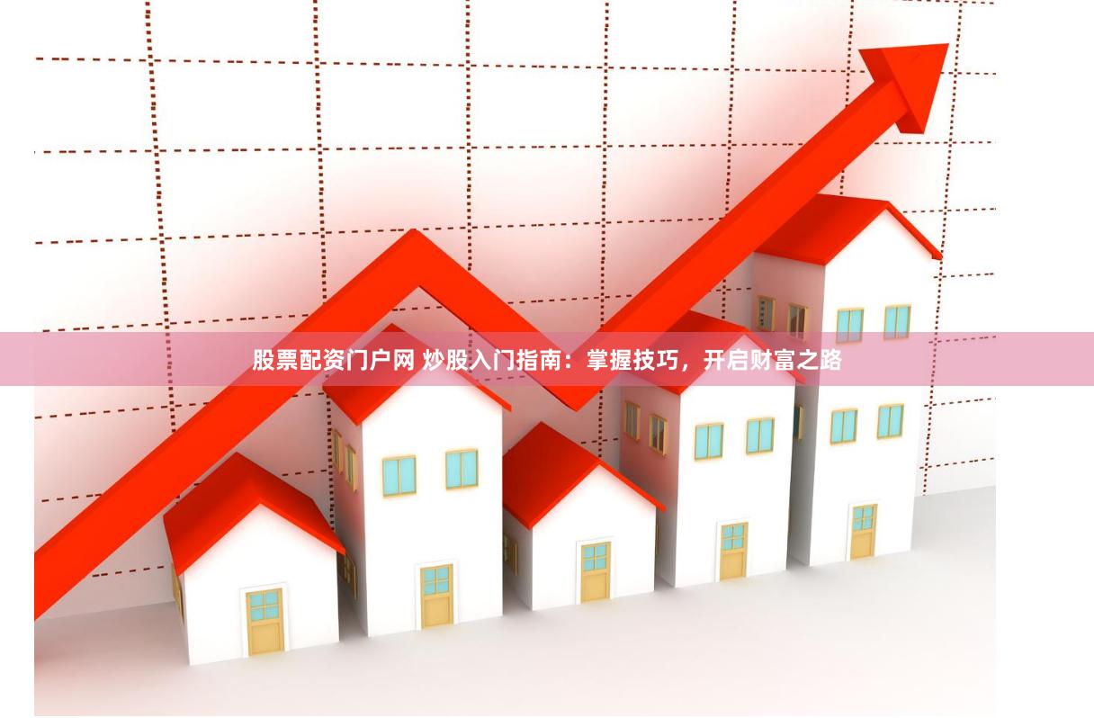 股票配资门户网 炒股入门指南：掌握技巧，开启财富之路