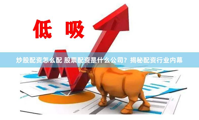 炒股配资怎么配 股票配资是什么公司？揭秘配资行业内幕