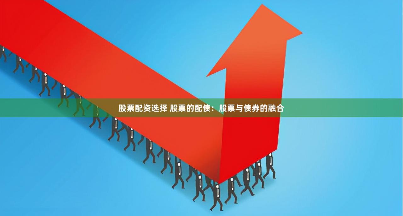 股票配资选择 股票的配债：股票与债券的融合