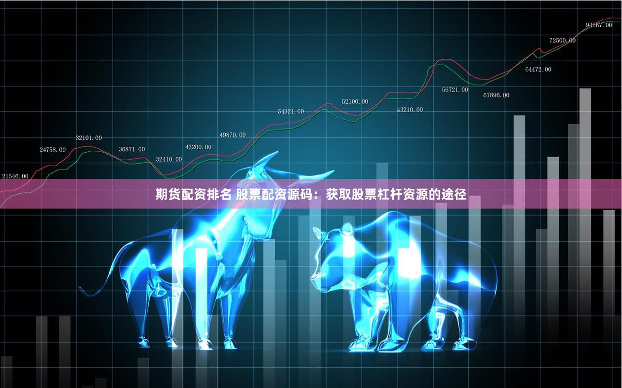 期货配资排名 股票配资源码：获取股票杠杆资源的途径