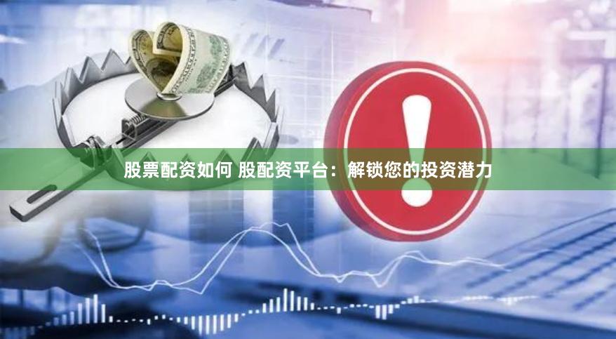 股票配资如何 股配资平台：解锁您的投资潜力