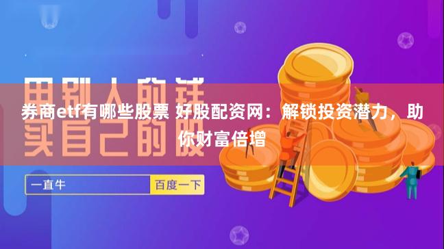 券商etf有哪些股票 好股配资网：解锁投资潜力，助你财富倍增