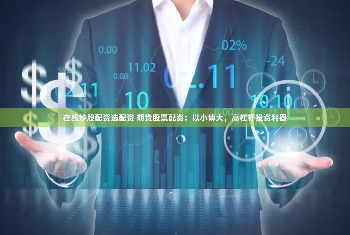 在线炒股配资选配资 期货股票配资：以小博大，高杠杆投资利器