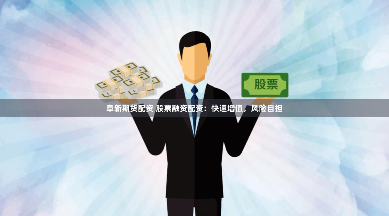 阜新期货配资 股票融资配资：快速增值，风险自担