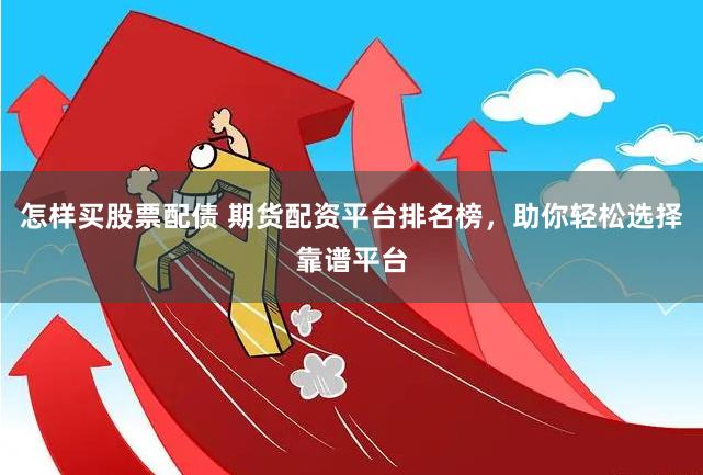 怎样买股票配债 期货配资平台排名榜，助你轻松选择靠谱平台