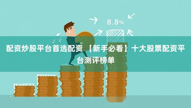 配资炒股平台首选配资 【新手必看】十大股票配资平台测评榜单