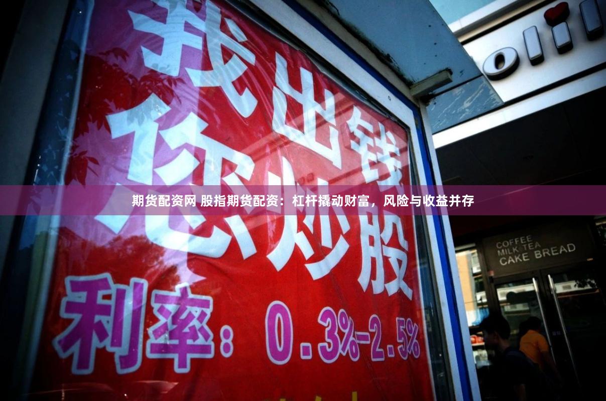 期货配资网 股指期货配资：杠杆撬动财富，风险与收益并存